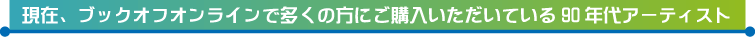 現在、ブックオフオンラインで多くの方にご購入いただいている90年代アーティストはこちら!