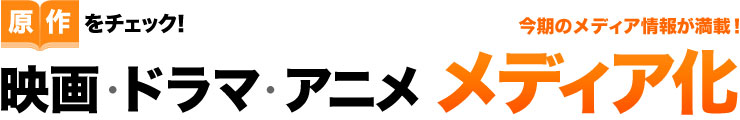 原作をチェック!映画・ドラマ・アニメ メディア化