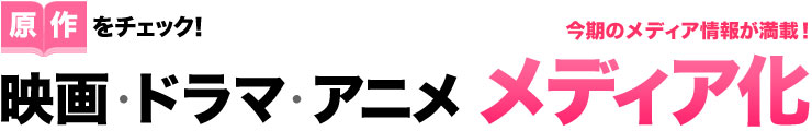 原作をチェック!映画・ドラマ・アニメ メディア化