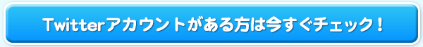 Twitterアカウントがある方は今すぐチェック!