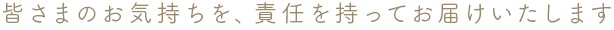 皆様のお気持ちを、責任を持ってお届けいたします