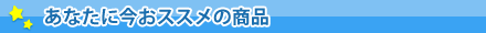 あなたに今おススメの商品