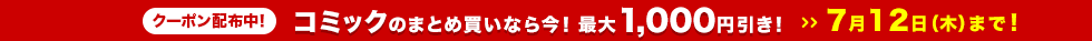 コミックのまとめ買いなら今!最大1,000円引き! 7月12日(木)まで!