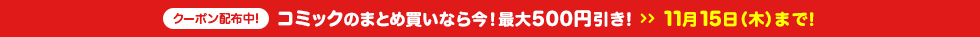 コミックのまとめ買いなら今!最大500円引き! 11月15日(木)まで!