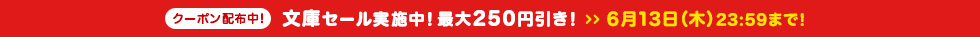 文庫のまとめ買いなら今!最大250円引き! 6月13日(木)まで!