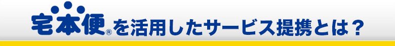 宅本便を活用したサービス提携とは？