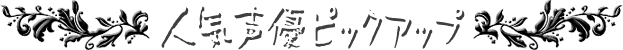 人気声優ピックアップ