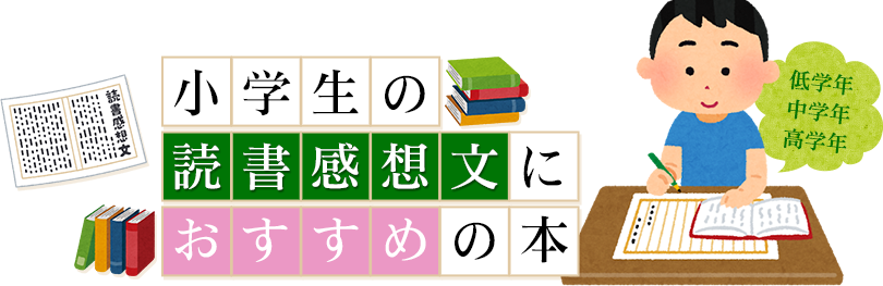 小学生の読書感想文におすすめの本 低学年 中学年 高学年別 小学生の読書感想文におすすめの本 低学年 中学年 高学年別