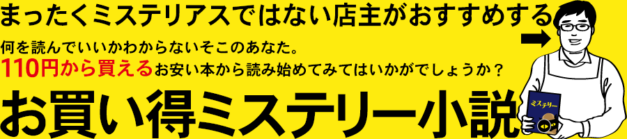 まったくミステリアスではない店主がおすすめする お買い得ミステリー小説 何を読んでいいかわからないそこのあなた。110円から買えるお安い本から読み始めてみてはいかがでしょうか?