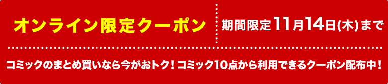 コミックのまとめ買いなら今がおトク！コミック10点から利用できるクーポン配布中！